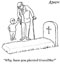 Why, have you planted grandma? Why, have you planted grandma?